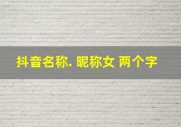 抖音名称. 昵称女 两个字